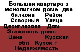 Большая квартира в монолитном доме, два балкона.  › Район ­ Северный › Улица ­ Дериглазова › Дом ­ 31 › Этажность дома ­ 16 › Цена ­ 7 500 - Курская обл., Курск г. Недвижимость » Квартиры аренда   